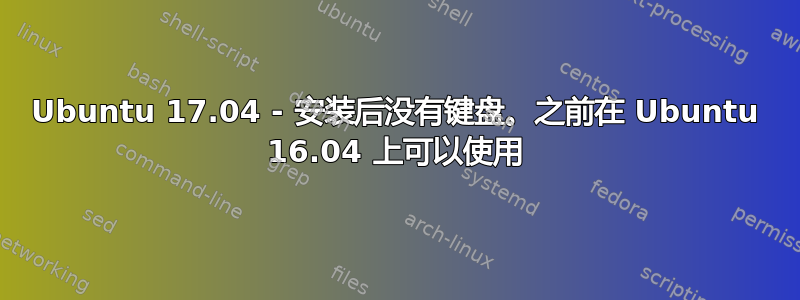 Ubuntu 17.04 - 安装后没有键盘。之前在 Ubuntu 16.04 上可以使用