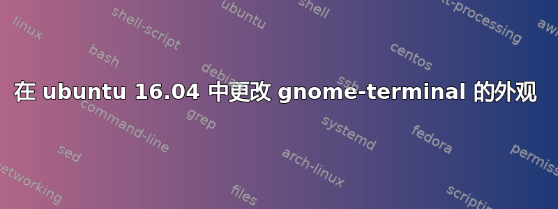 在 ubuntu 16.04 中更改 gnome-terminal 的外观