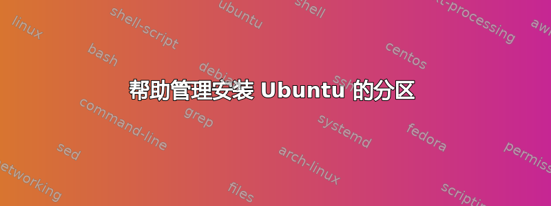 帮助管理安装 Ubuntu 的分区