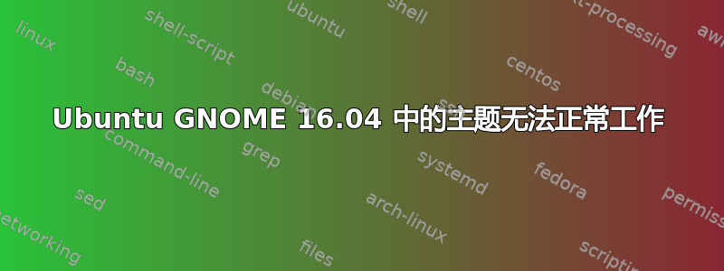 Ubuntu GNOME 16.04 中的主题无法正常工作