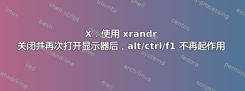 X：使用 xrandr 关闭并再次打开显示器后，alt/ctrl/f1 不再起作用