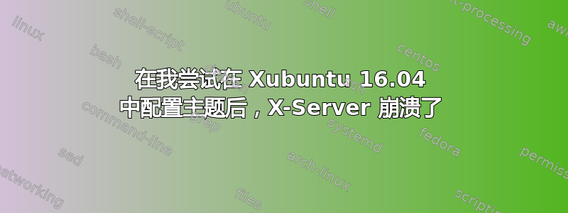 在我尝试在 Xubuntu 16.04 中配置主题后，X-Server 崩溃了