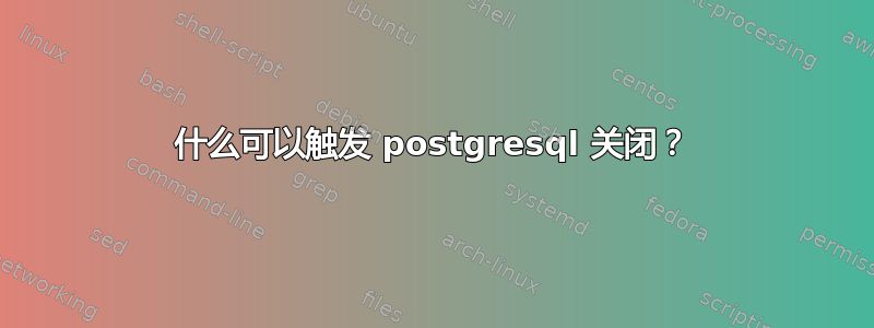 什么可以触发 postgresql 关闭？