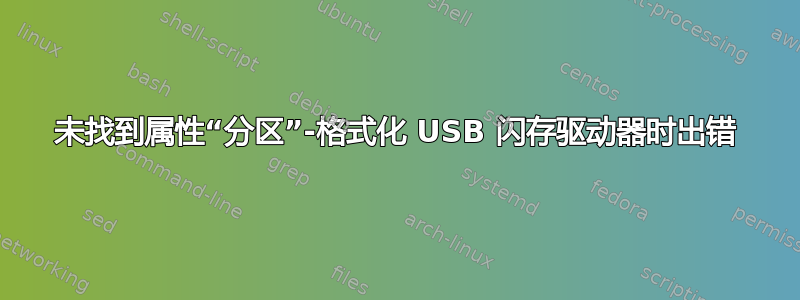 未找到属性“分区”-格式化 USB 闪存驱动器时出错