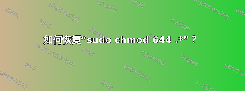 如何恢复“sudo chmod 644 .*”？