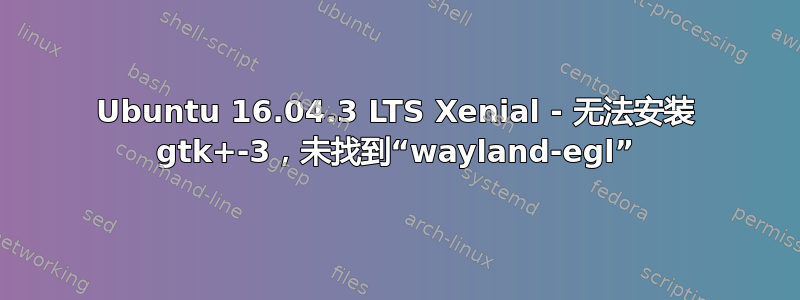 Ubuntu 16.04.3 LTS Xenial - 无法安装 gtk+-3，未找到“wayland-egl”