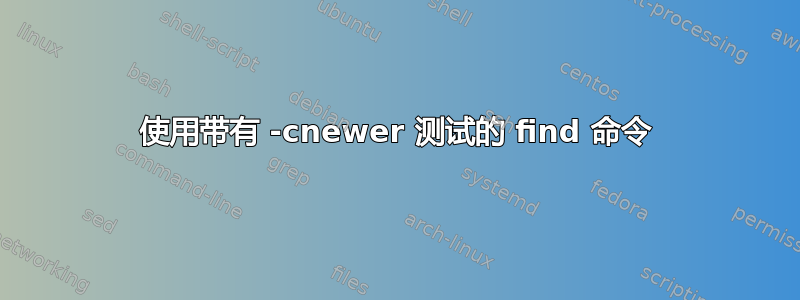 使用带有 -cnewer 测试的 find 命令