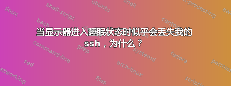 当显示器进入睡眠状态时似乎会丢失我的 ssh，为什么？