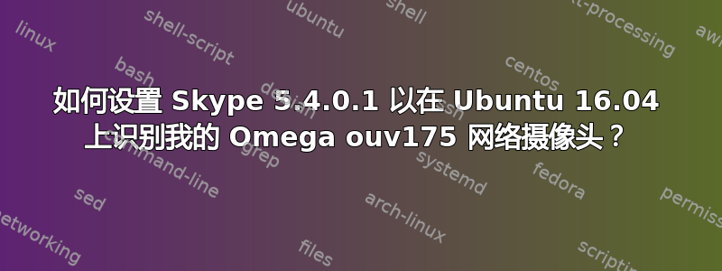 如何设置 Skype 5.4.0.1 以在 Ubuntu 16.04 上识别我的 Omega ouv175 网络摄像头？