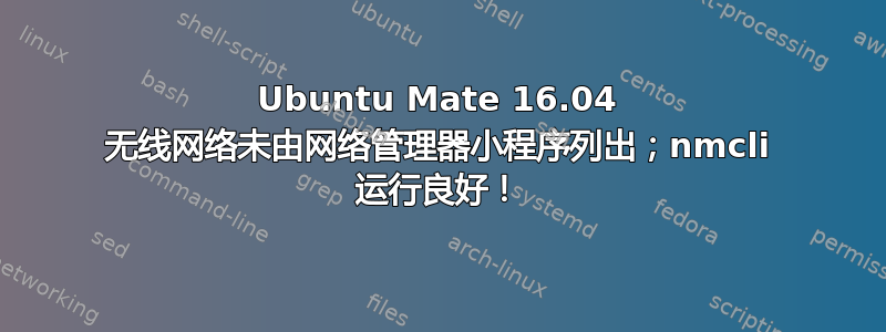 Ubuntu Mate 16.04 无线网络未由网络管理器小程序列出；nmcli 运行良好！