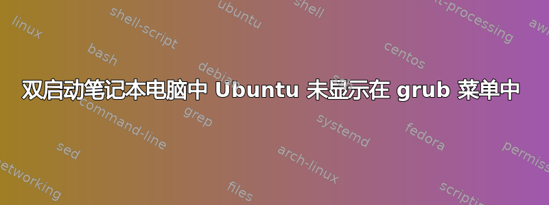 双启动笔记本电脑中 Ubuntu 未显示在 grub 菜单中