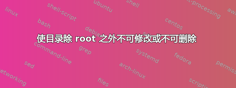 使目录除 root 之外不可修改或不可删除