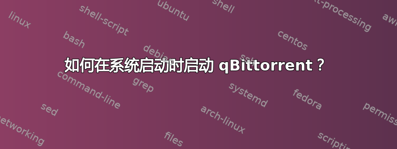 如何在系统启动时启动 qBittorrent？