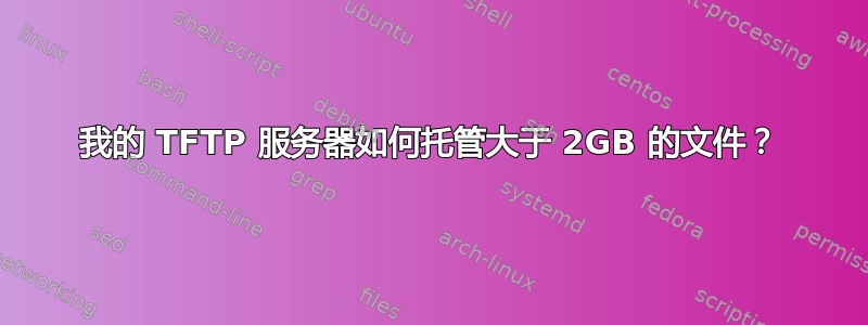 我的 TFTP 服务器如何托管大于 2GB 的文件？