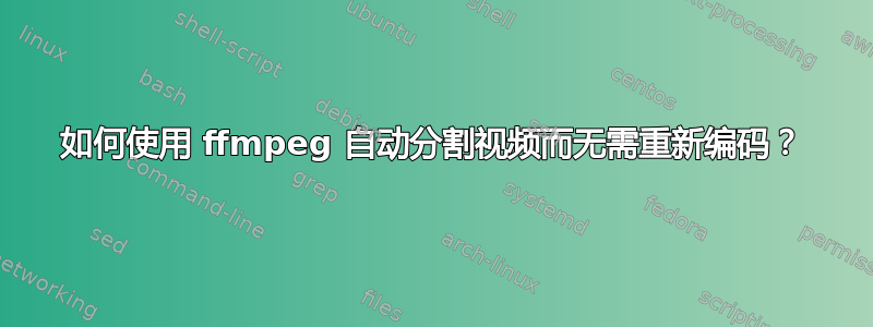 如何使用 ffmpeg 自动分割视频而无需重新编码？