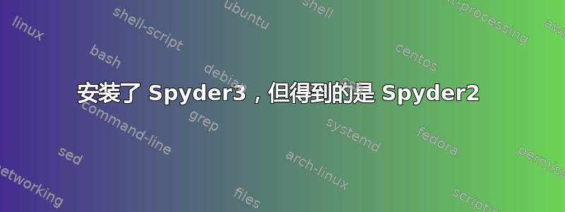 安装了 Spyder3，但得到的是 Spyder2