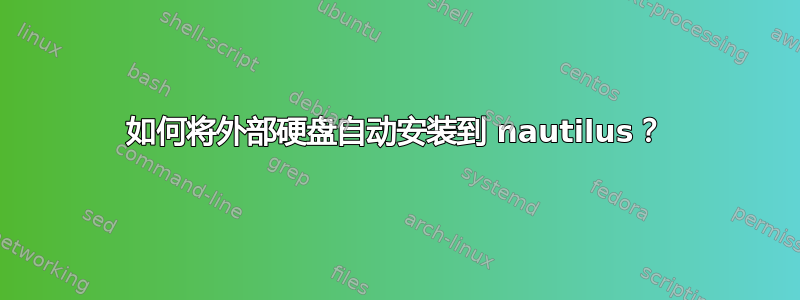 如何将外部硬盘自动安装到 nautilus？