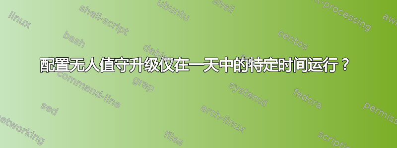 配置无人值守升级仅在一天中的特定时间运行？