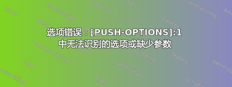 选项错误：[PUSH-OPTIONS]:1 中无法识别的选项或缺少参数