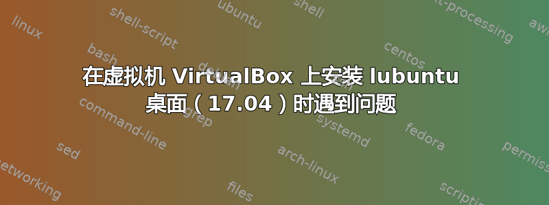 在虚拟机 VirtualBox 上安装 lubuntu 桌面（17.04）时遇到问题