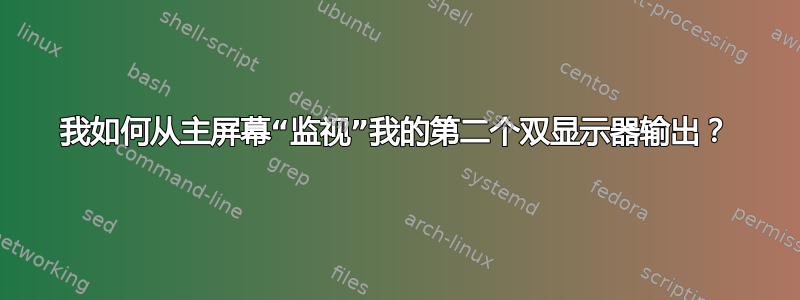 我如何从主屏幕“监视”我的第二个双显示器输出？