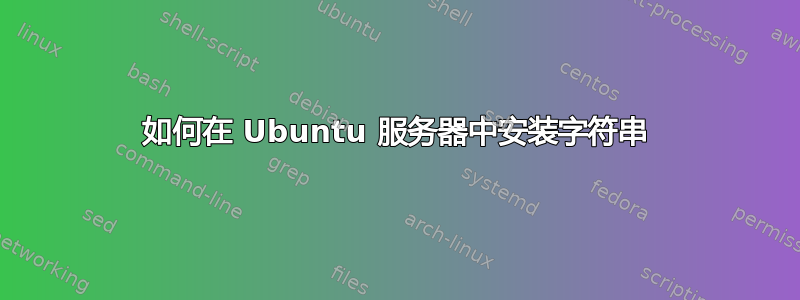 如何在 Ubuntu 服务器中安装字符串