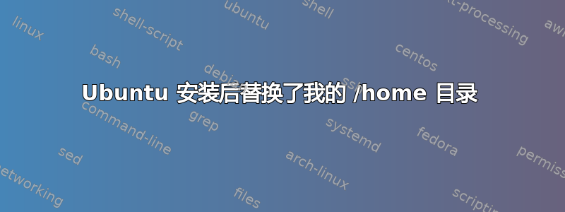 Ubuntu 安装后替换了我的 /home 目录