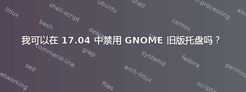 我可以在 17.04 中禁用 GNOME 旧版托盘吗？