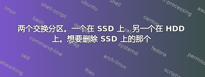 两个交换分区。一个在 SSD 上，另一个在 HDD 上。想要删除 SSD 上的那个