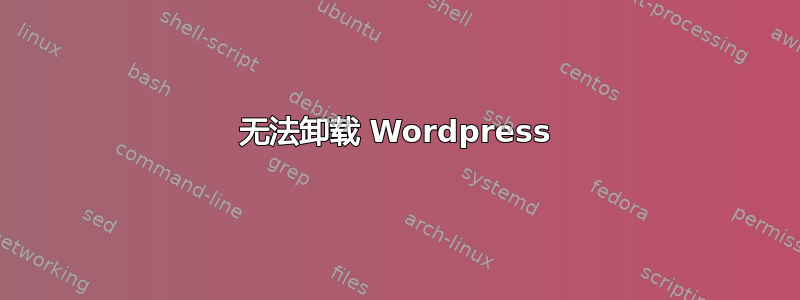 无法卸载 Wordpress