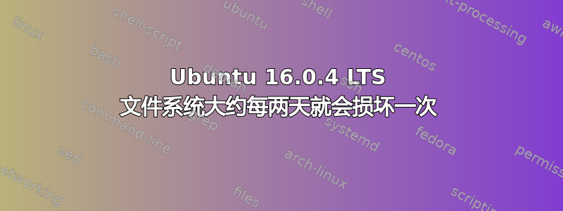 Ubuntu 16.0.4 LTS 文件系统大约每两天就会损坏一次