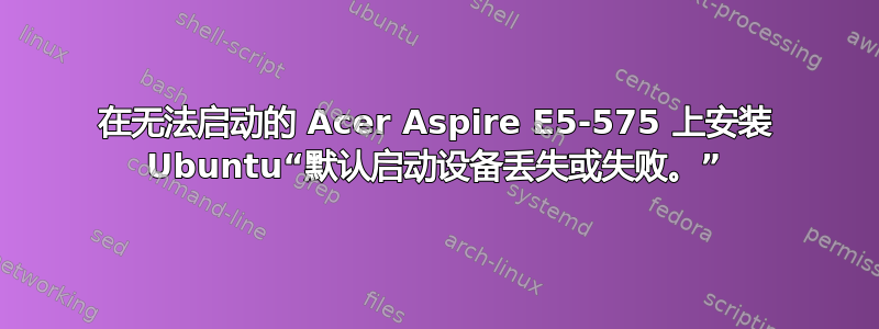 在无法启动的 Acer Aspire E5-575 上安装 Ubuntu“默认启动设备丢失或失败。”