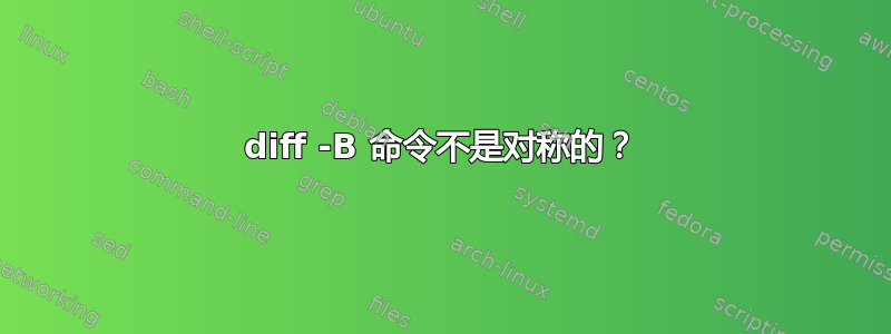 diff -B 命令不是对称的？