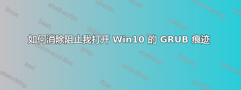 如何消除阻止我打开 Win10 的 GRUB 痕迹