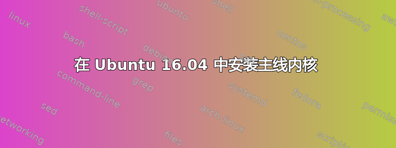 在 Ubuntu 16.04 中安装主线内核