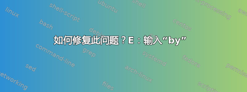 如何修复此问题？E：输入“by” 