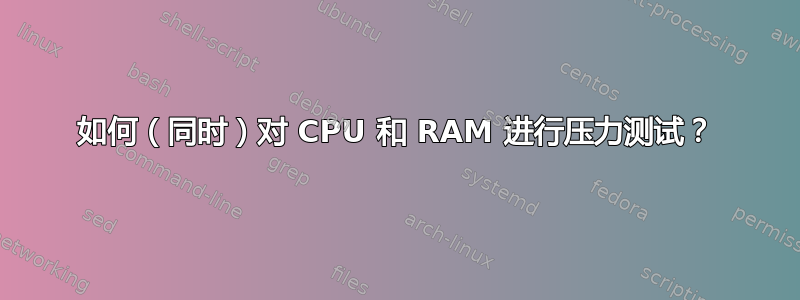 如何（同时）对 CPU 和 RAM 进行压力测试？