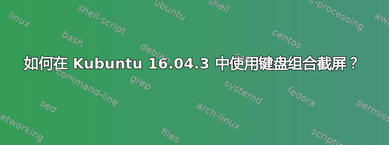 如何在 Kubuntu 16.04.3 中使用键盘组合截屏？