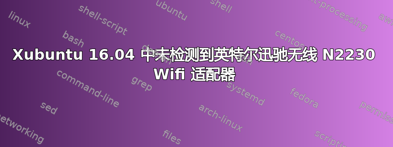 Xubuntu 16.04 中未检测到英特尔迅驰无线 N2230 Wifi 适配器