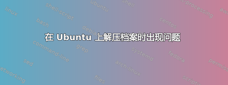 在 Ubuntu 上解压档案时出现问题