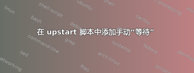 在 upstart 脚本中添加手动“等待”