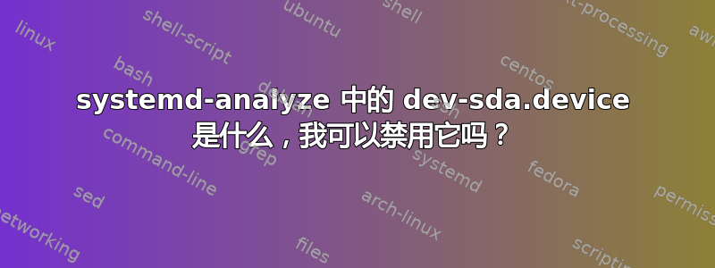 systemd-analyze 中的 dev-sda.device 是什么，我可以禁用它吗？