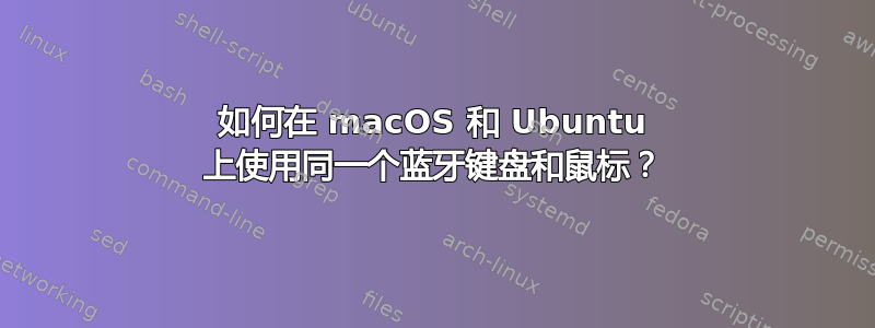 如何在 macOS 和 Ubuntu 上使用同一个蓝牙键盘和鼠标？