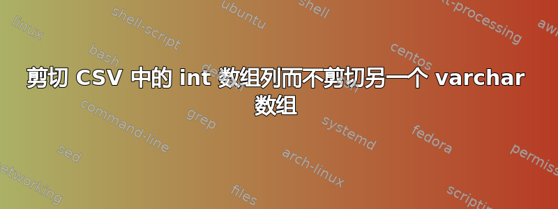 剪切 CSV 中的 int 数组列而不剪切另一个 varchar 数组