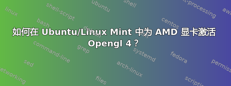 如何在 Ubuntu/Linux Mint 中为 AMD 显卡激活 Opengl 4？