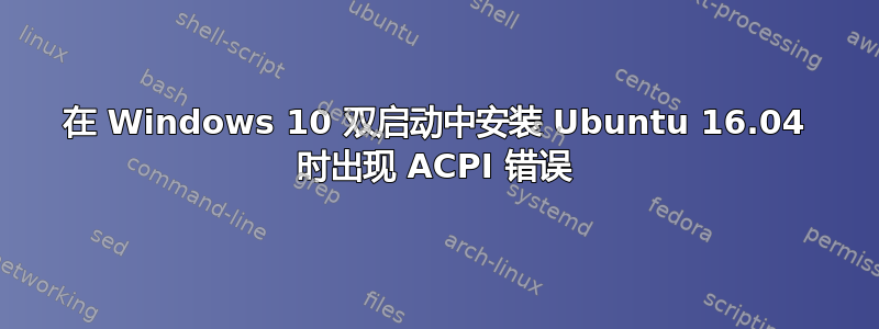 在 Windows 10 双启动中安装 Ubuntu 16.04 时出现 ACPI 错误