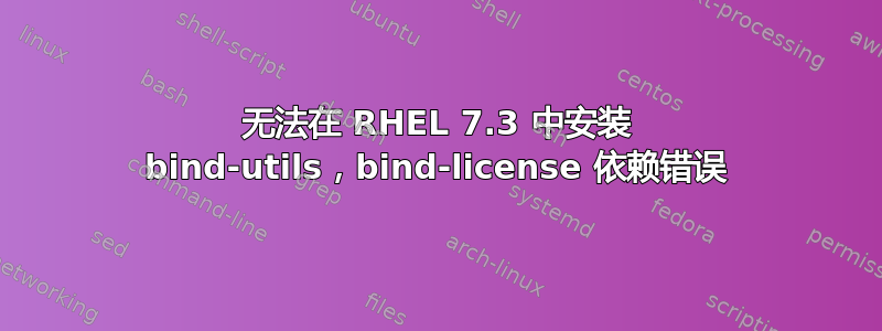 无法在 RHEL 7.3 中安装 bind-utils，bind-license 依赖错误