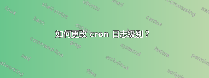 如何更改 cron 日志级别？