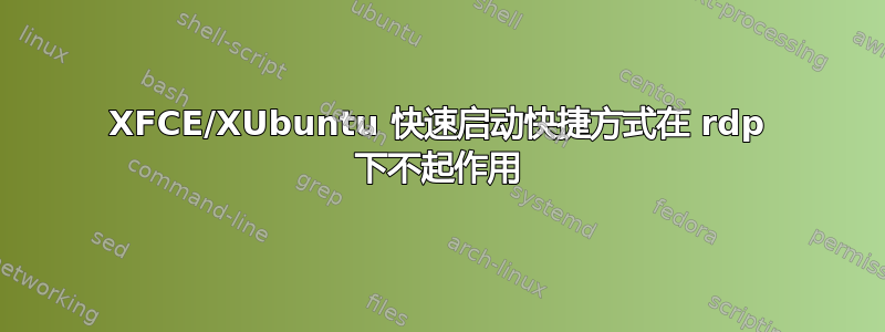 XFCE/XUbuntu 快速启动快捷方式在 rdp 下不起作用