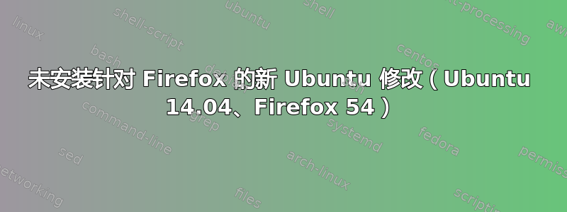 未安装针对 Firefox 的新 Ubuntu 修改（Ubuntu 14.04、Firefox 54）